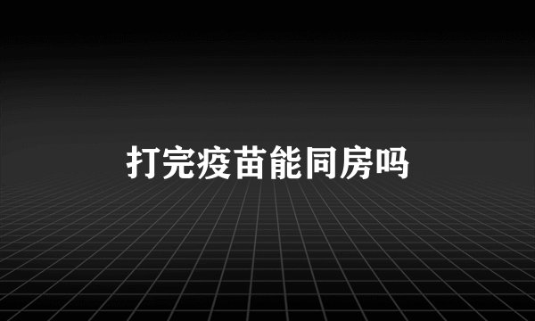 打完疫苗能同房吗