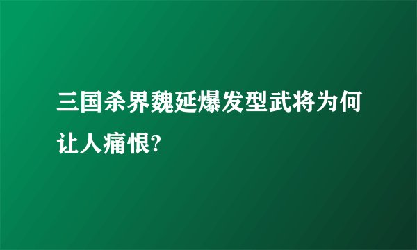 三国杀界魏延爆发型武将为何让人痛恨?