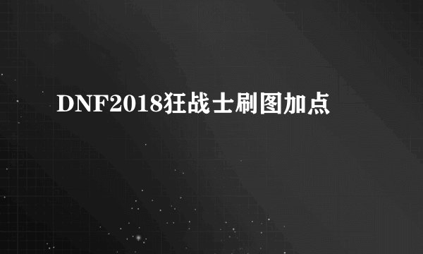 DNF2018狂战士刷图加点