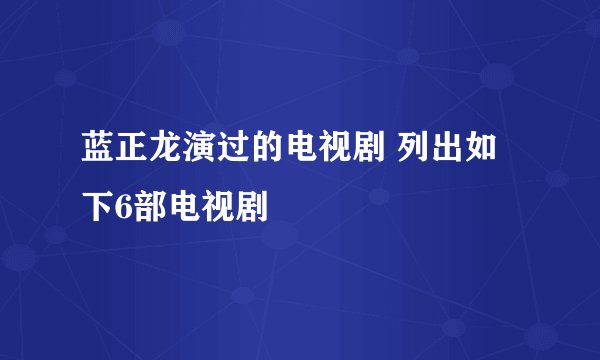 蓝正龙演过的电视剧 列出如下6部电视剧