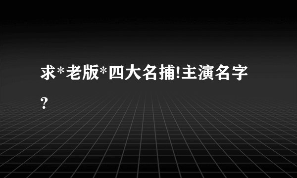 求*老版*四大名捕!主演名字？
