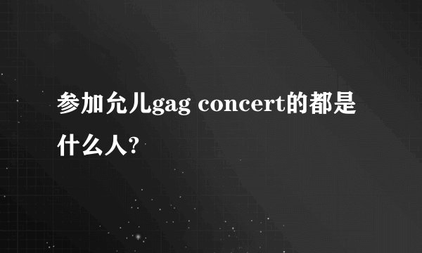 参加允儿gag concert的都是什么人?
