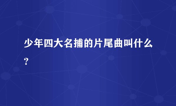 少年四大名捕的片尾曲叫什么？