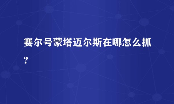 赛尔号蒙塔迈尔斯在哪怎么抓？