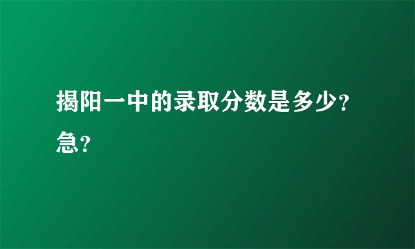 揭阳一中的录取分数是多少？急？
