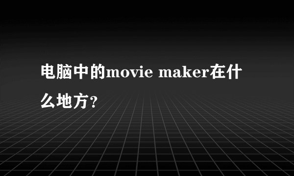 电脑中的movie maker在什么地方？