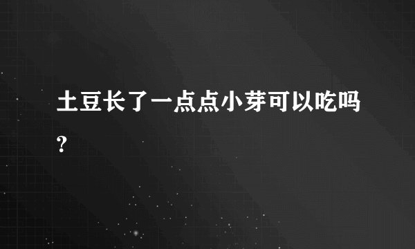 土豆长了一点点小芽可以吃吗？
