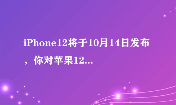 iPhone12将于10月14日发布，你对苹果12的期待值有多高？