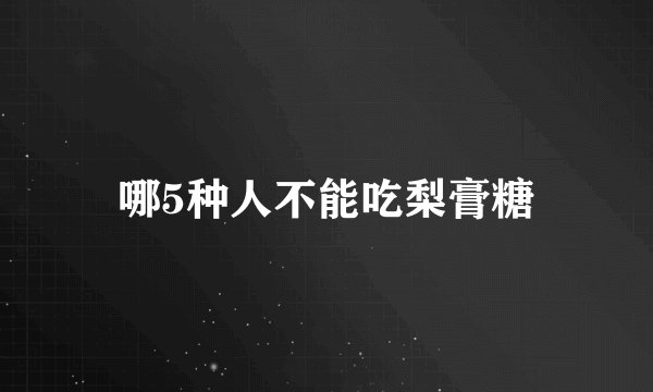 哪5种人不能吃梨膏糖