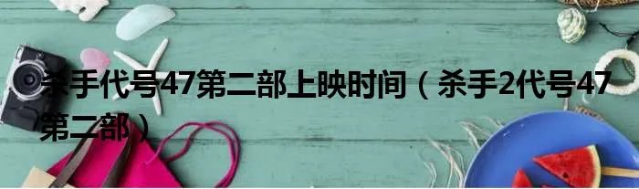 杀手代号47第二部上映时间（杀手2代号47第二部）