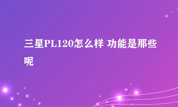 三星PL120怎么样 功能是那些呢