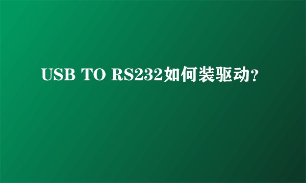 USB TO RS232如何装驱动？