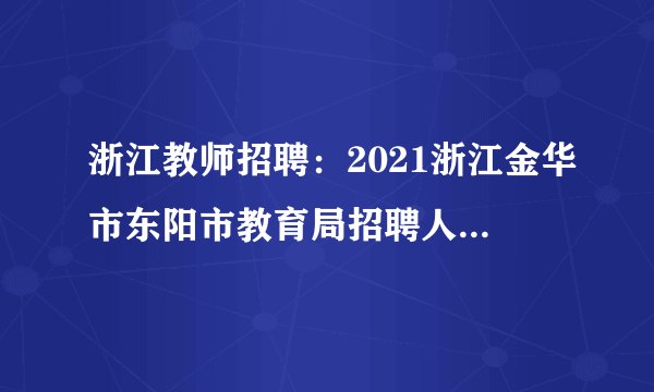 浙江教师招聘：2021浙江金华市东阳市教育局招聘人员体检公告
