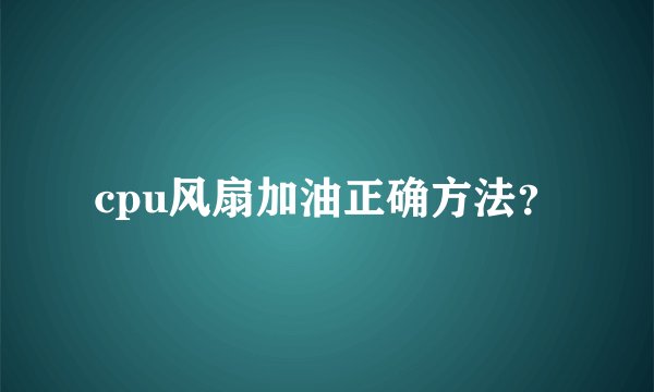 cpu风扇加油正确方法？