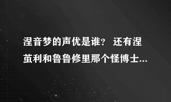 涅音梦的声优是谁？ 还有涅茧利和鲁鲁修里那个怪博士的是一个人？大神们帮帮忙