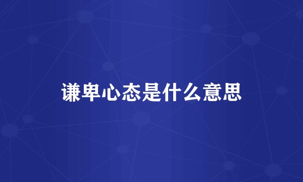 谦卑心态是什么意思