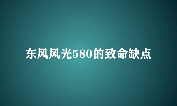 东风风光580的致命缺点