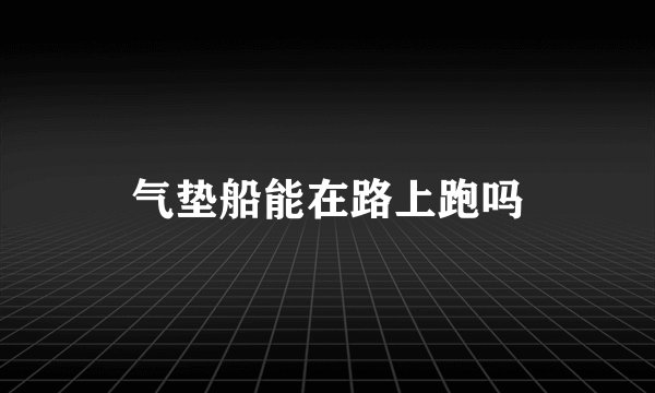 气垫船能在路上跑吗