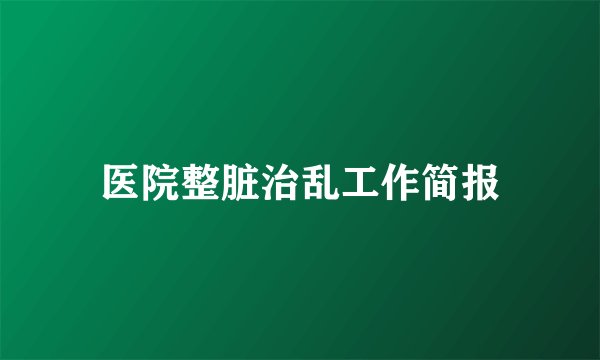 医院整脏治乱工作简报