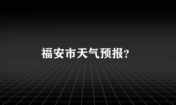 福安市天气预报？