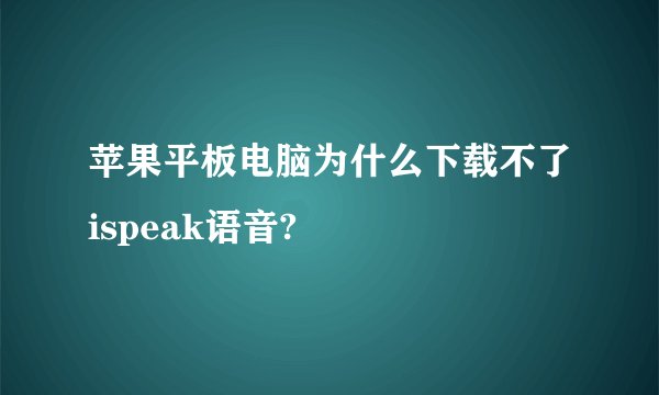 苹果平板电脑为什么下载不了ispeak语音?