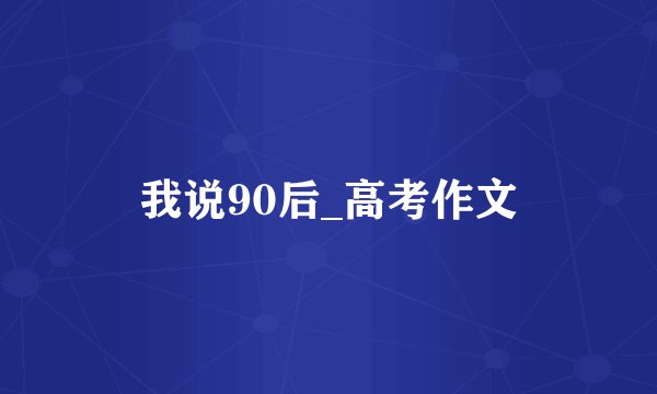 我说90后_高考作文