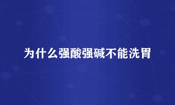 为什么强酸强碱不能洗胃