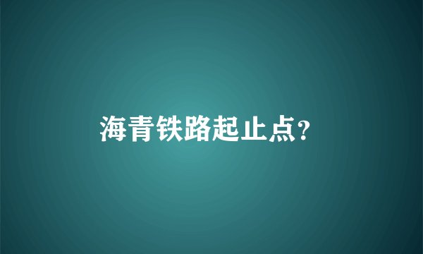 海青铁路起止点？