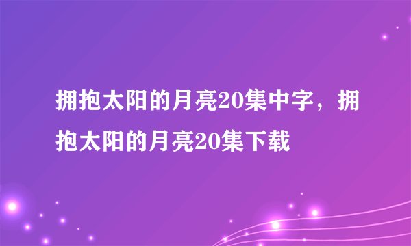 拥抱太阳的月亮20集中字，拥抱太阳的月亮20集下载