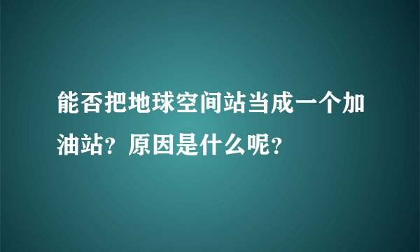 能否把地球空间站当成一个加油站？原因是什么呢？