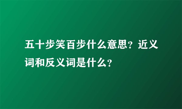 五十步笑百步什么意思？近义词和反义词是什么？