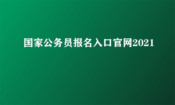 国家公务员报名入口官网2021