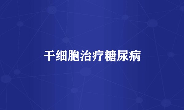 干细胞治疗糖尿病