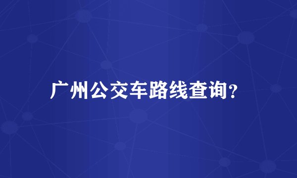 广州公交车路线查询？
