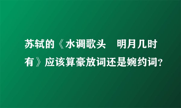 苏轼的《水调歌头•明月几时有》应该算豪放词还是婉约词？