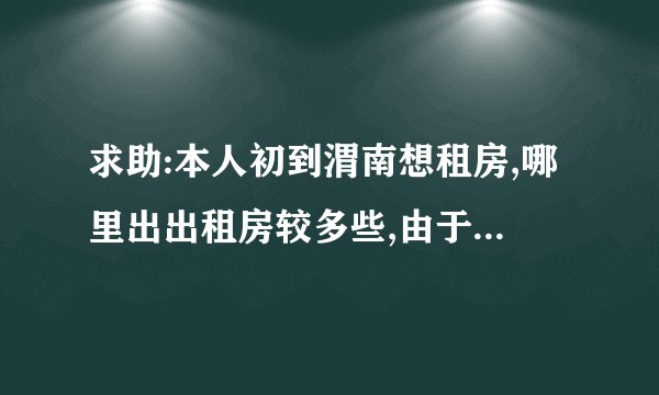 求助:本人初到渭南想租房,哪里出出租房较多些,由于本人是女孩子,要相当安全的地方,谢谢!!!