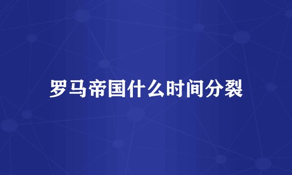 罗马帝国什么时间分裂
