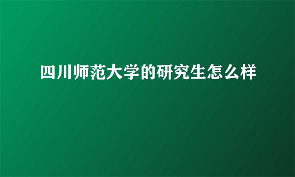 四川师范大学的研究生怎么样