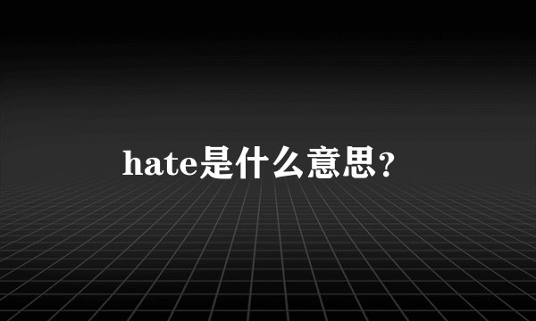 hate是什么意思？