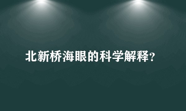 北新桥海眼的科学解释？