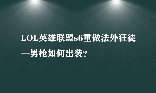 LOL英雄联盟s6重做法外狂徒—男枪如何出装？