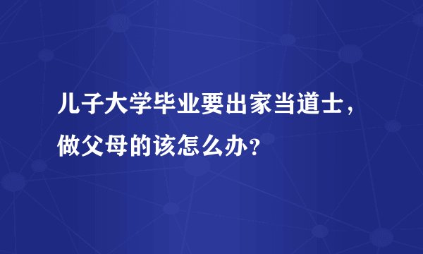 儿子大学毕业要出家当道士，做父母的该怎么办？