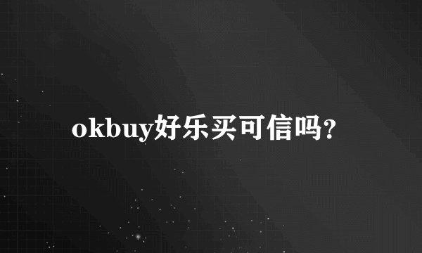 okbuy好乐买可信吗？