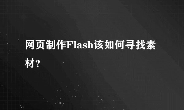 网页制作Flash该如何寻找素材？