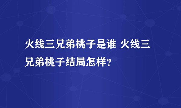 火线三兄弟桃子是谁 火线三兄弟桃子结局怎样？
