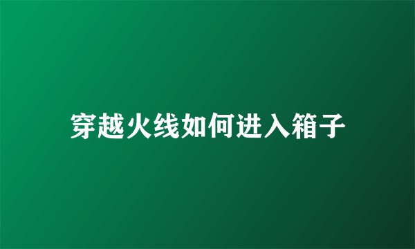 穿越火线如何进入箱子