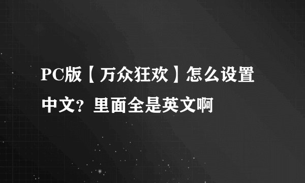PC版【万众狂欢】怎么设置中文？里面全是英文啊