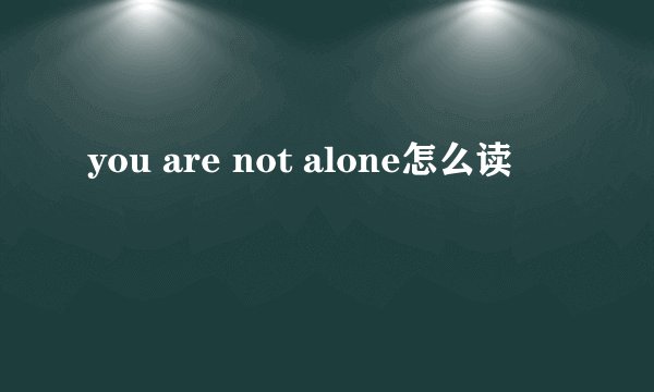 you are not alone怎么读