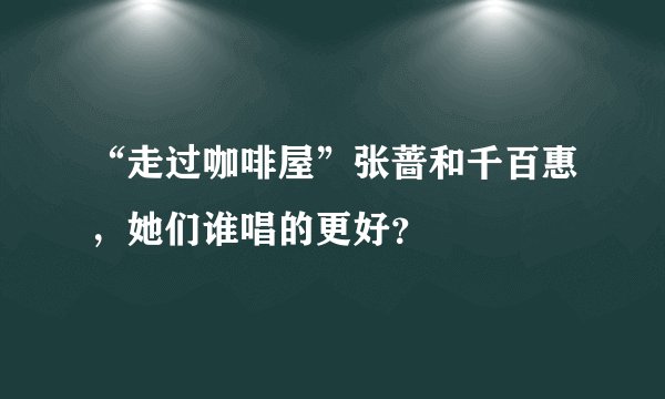 “走过咖啡屋”张蔷和千百惠，她们谁唱的更好？