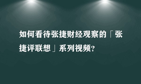 如何看待张捷财经观察的「张捷评联想」系列视频？
